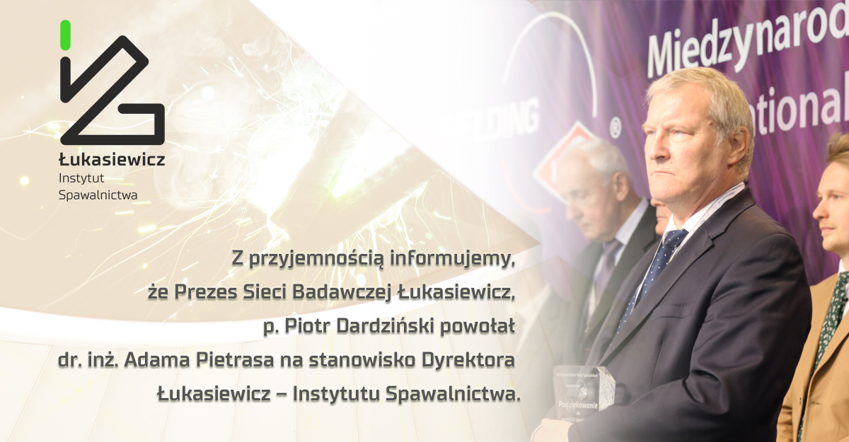 Prezes Sieci Badawczej Łukasiewicz, p. Piotr Dardziński powołał dr. inż. Adama Pietrasa na stanowisko Dyrektora Łukasiewicz – Instytutu Spawalnictwa